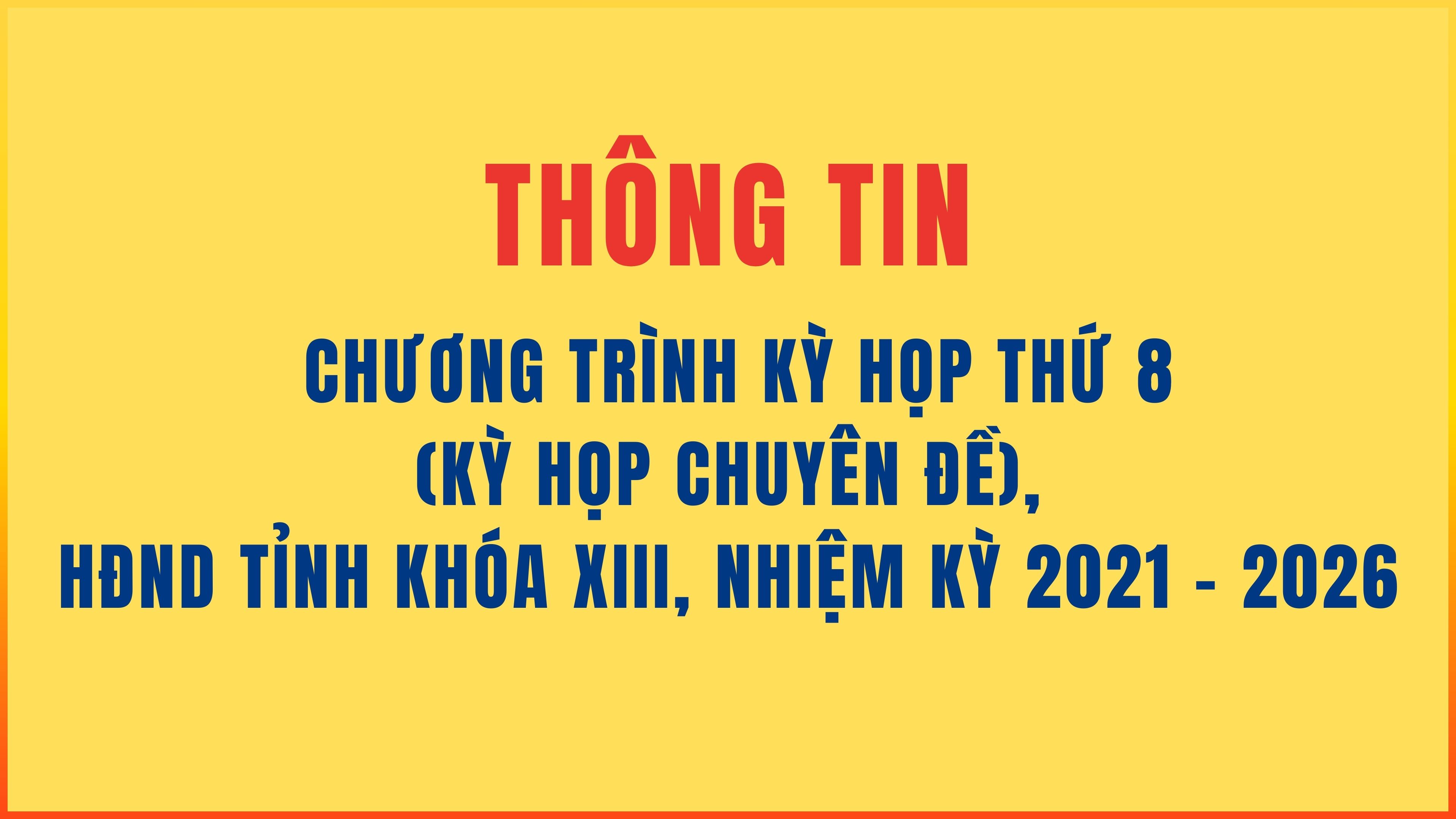 Thông tin chương trình Kỳ họp thứ 8 (Kỳ họp chuyên đề), HĐND tỉnh Khóa XIII, nhiệm kỳ 2021 - 2026