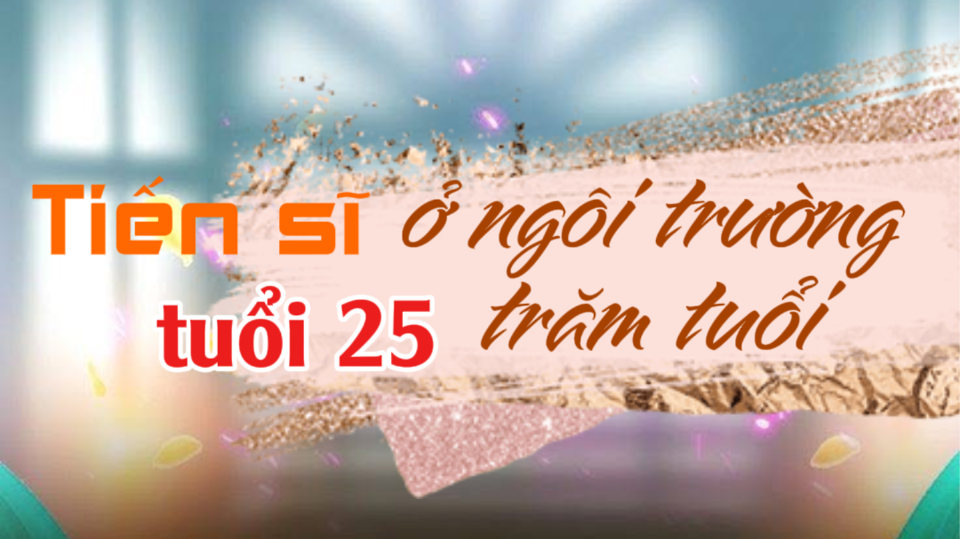 Tiến sĩ tuổi 25 ở ngôi trường trăm tuổi - Tác giả: PHƯƠNG NGUYÊN