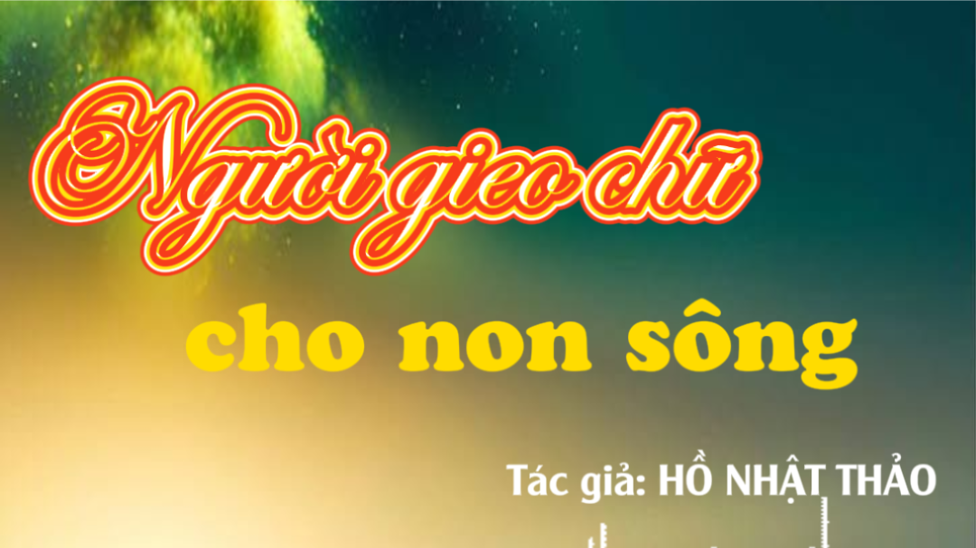 Người gieo chữ cho non sông - Tác giả: HỒ NHẬT THẢO