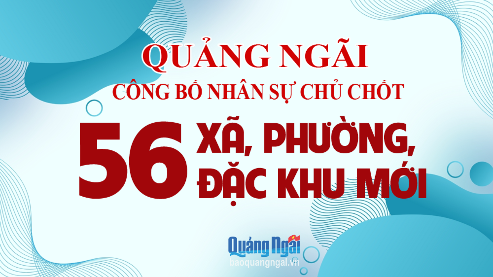 [Infographic]. Quảng Ngãi công bố nhân sự chủ chốt 56 xã, phường, đặc khu mới