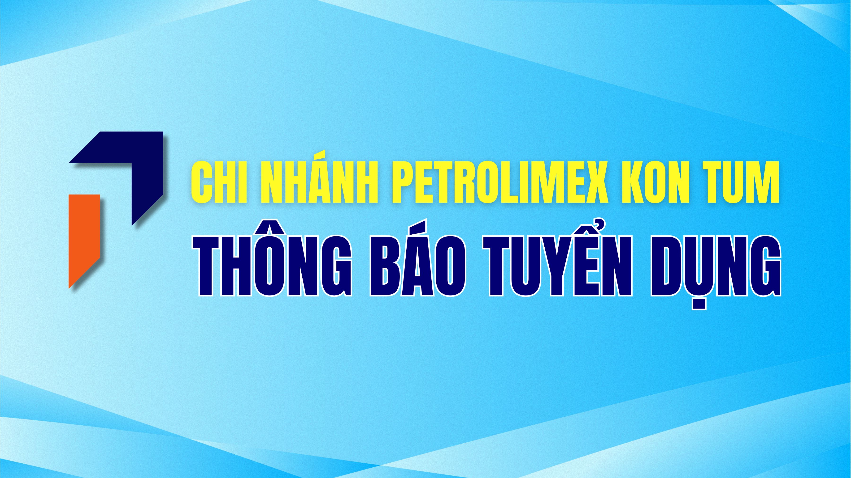 Chi nhánh Petrolimex Kon Tum - Công ty TNHH MTV Petrolimex Quảng Ngãi thông báo tuyển dụng