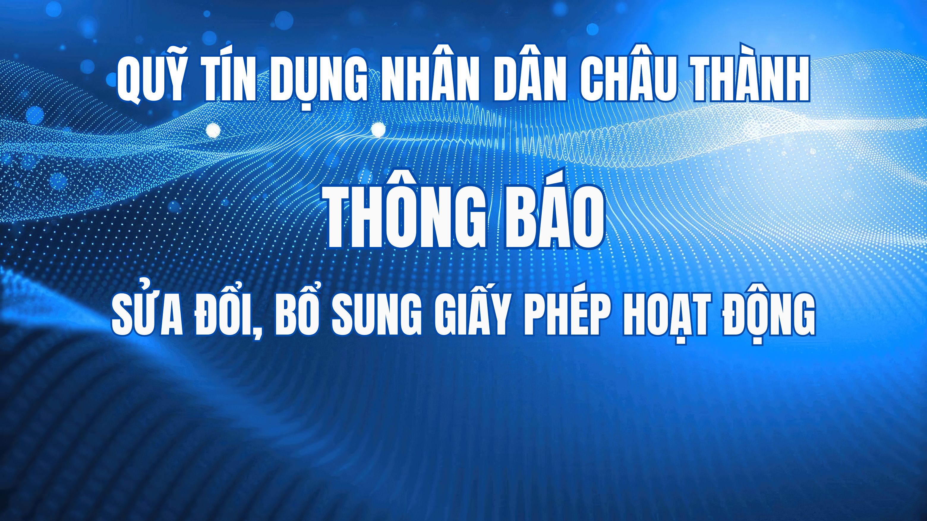 Quỹ tín dụng Nhân dân Châu Thành thông báo sửa đổi, bổ sung Giấy phép hoạt động