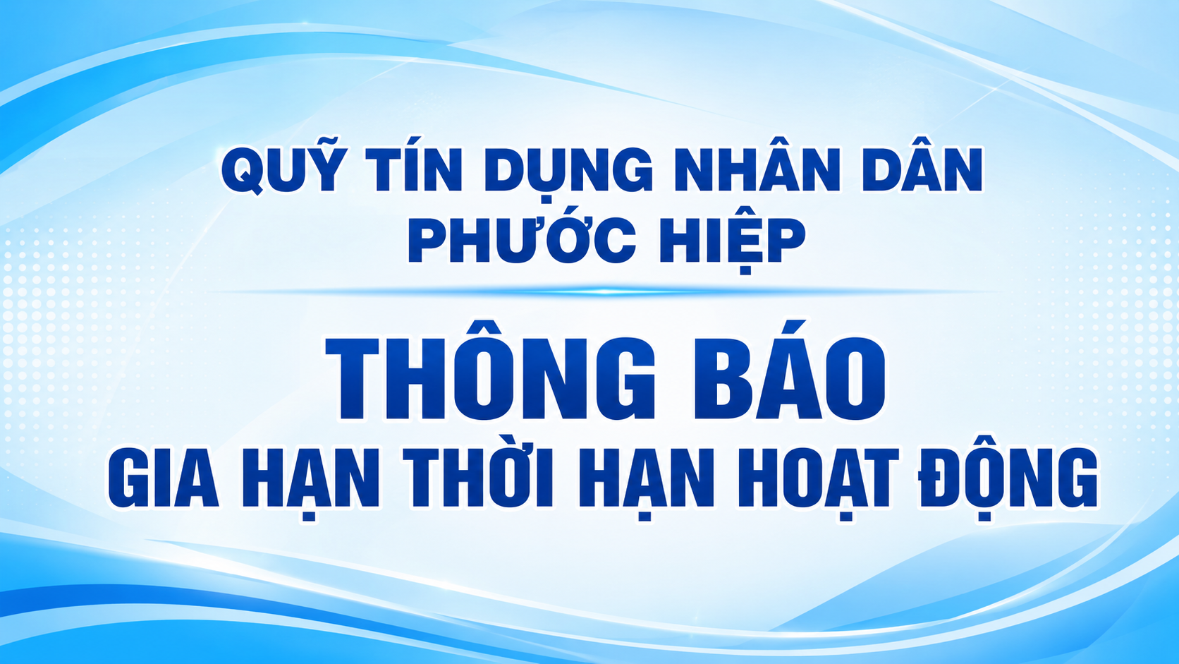 Quỹ tín dụng nhân dân Phước Hiệp thông báo gia hạn thời hạn hoạt động