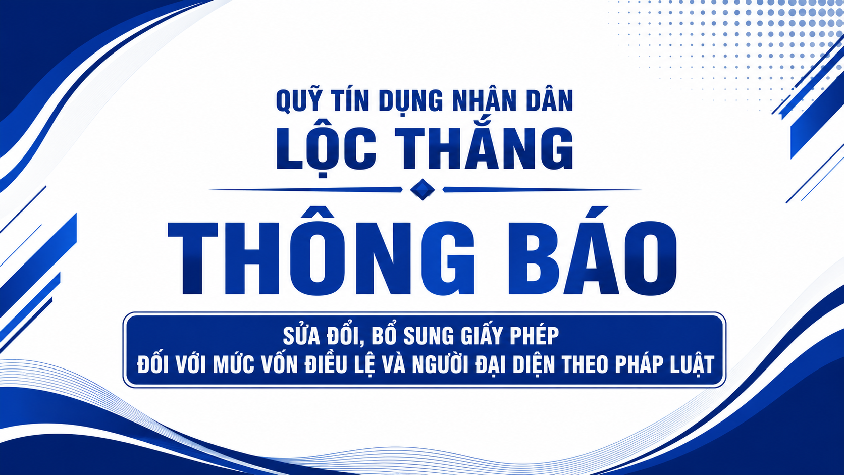 Quỹ tín dụng nhân dân Lộc Thắng thông báo sửa đổi, bổ sung Giấy phép đối với mức vốn điều lệ và người đại diện theo pháp luật