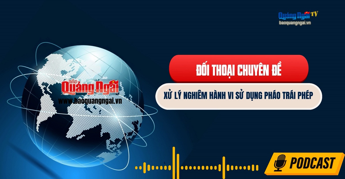 Podcast Đối thoại chuyên đề: Xử lý nghiêm hành vi sử dụng pháo trái phép