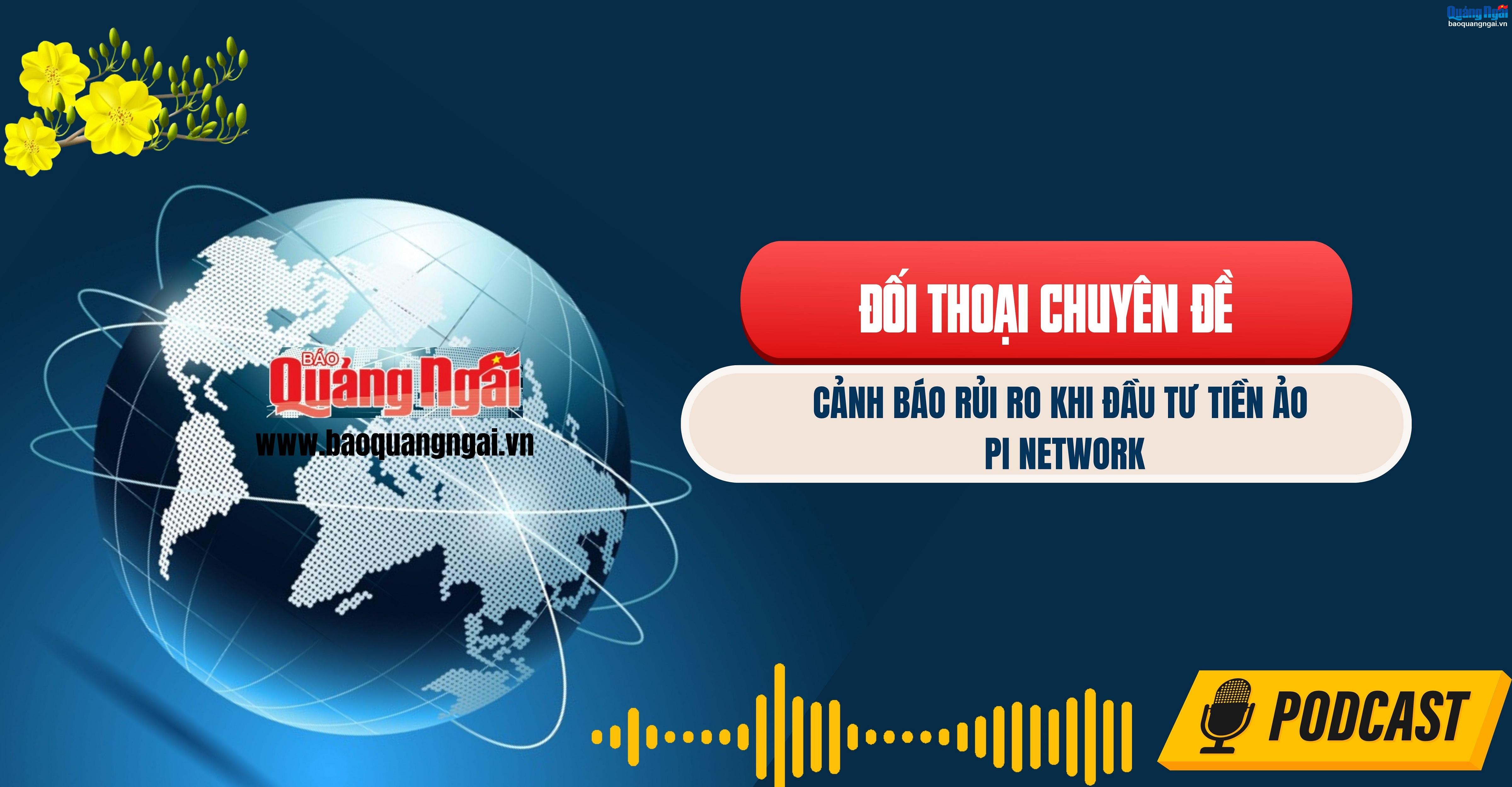 Podacast Đối thoại chuyên đề: Cảnh báo rủi ro khi tham gia mạng lưới tiền ảo Pi Network