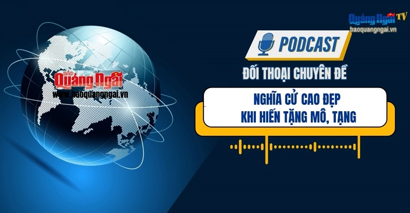 [Podcast]. Nghĩa cử cao đẹp khi hiến tặng mô, tạng