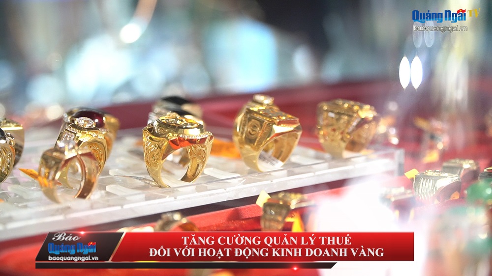 [Video]. Tăng cường quản lý thuế đối với hoạt động kinh doanh vàng 