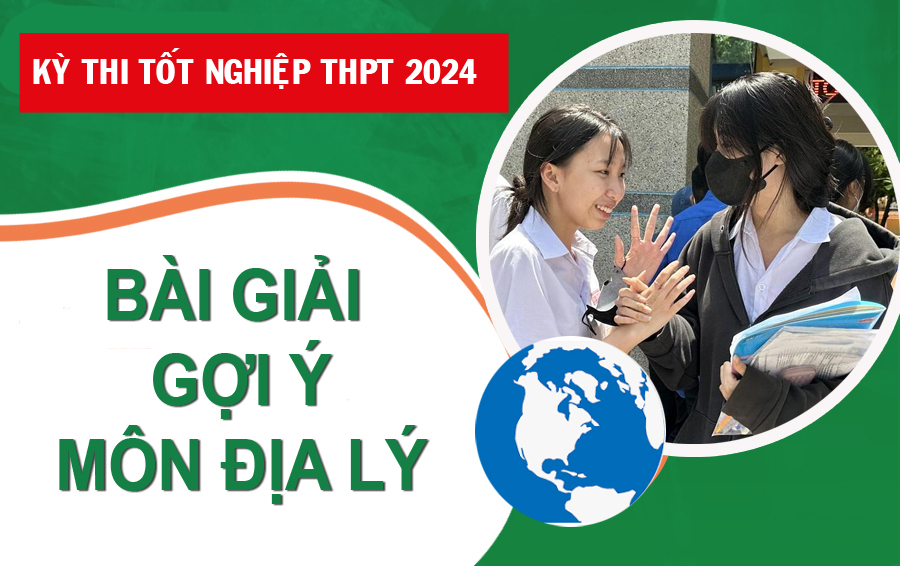 Kỳ thi tốt nghiệp THPT 2024: Bài giải gợi ý môn địa lý