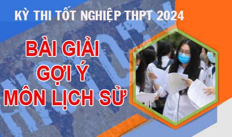 Kỳ thi tốt nghiệp THPT 2024: Bài giải gợi ý môn lịch sử