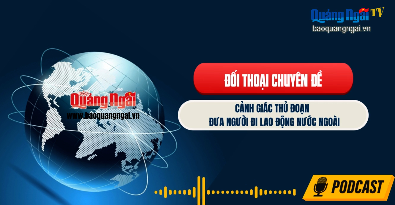[Podcast]. Cảnh giác thủ đoạn đưa người đi lao động nước ngoài