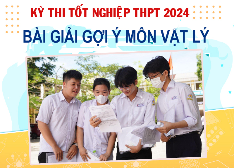 Kỳ thi tốt nghiệp THPT 2024: Bài giải gợi ý môn vật lý
