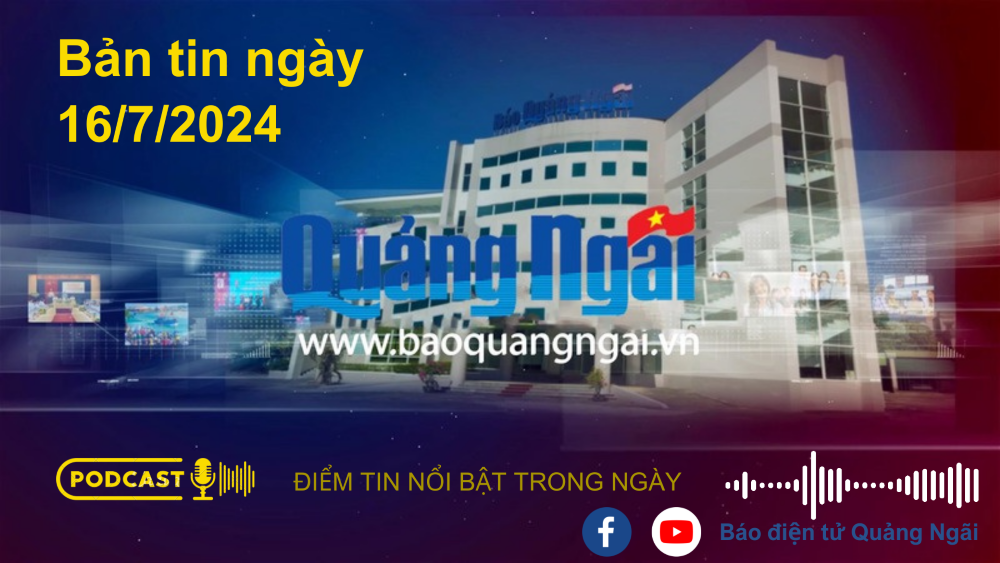 [Podcast]. Bản tin ngày 16/7/2024