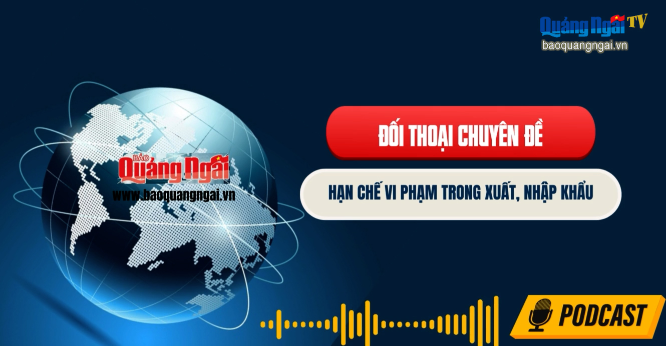 [Podcast]. Hạn chế vi phạm trong xuất, nhập khẩu