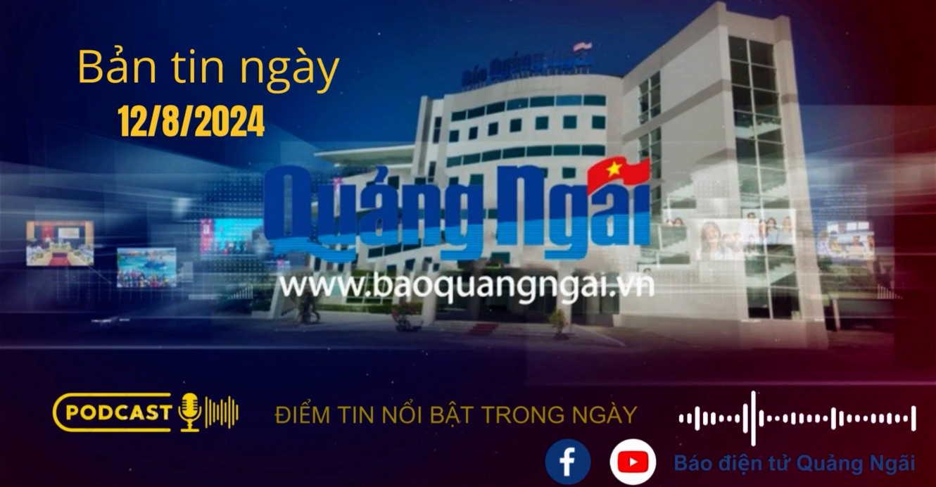 [Podcast]. Bản tin ngày 12/8/2024