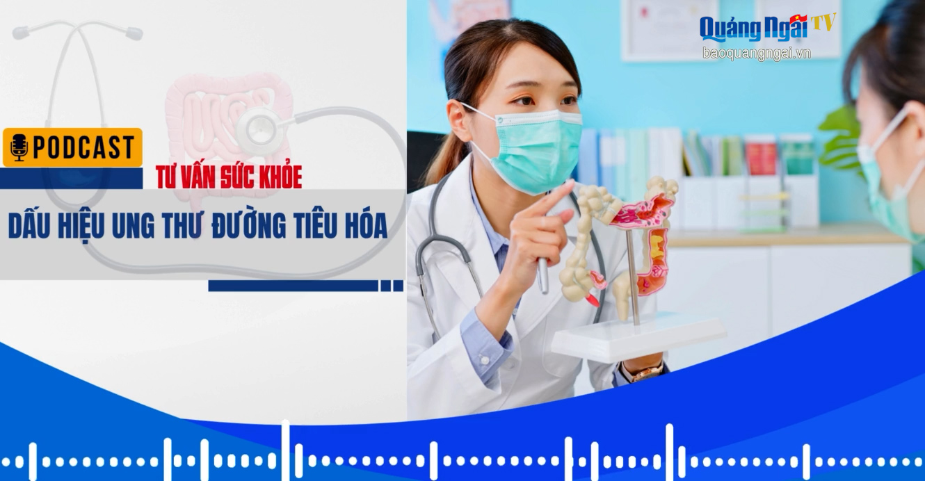 [Podcast]. Dấu hiệu ung thư đường tiêu hóa