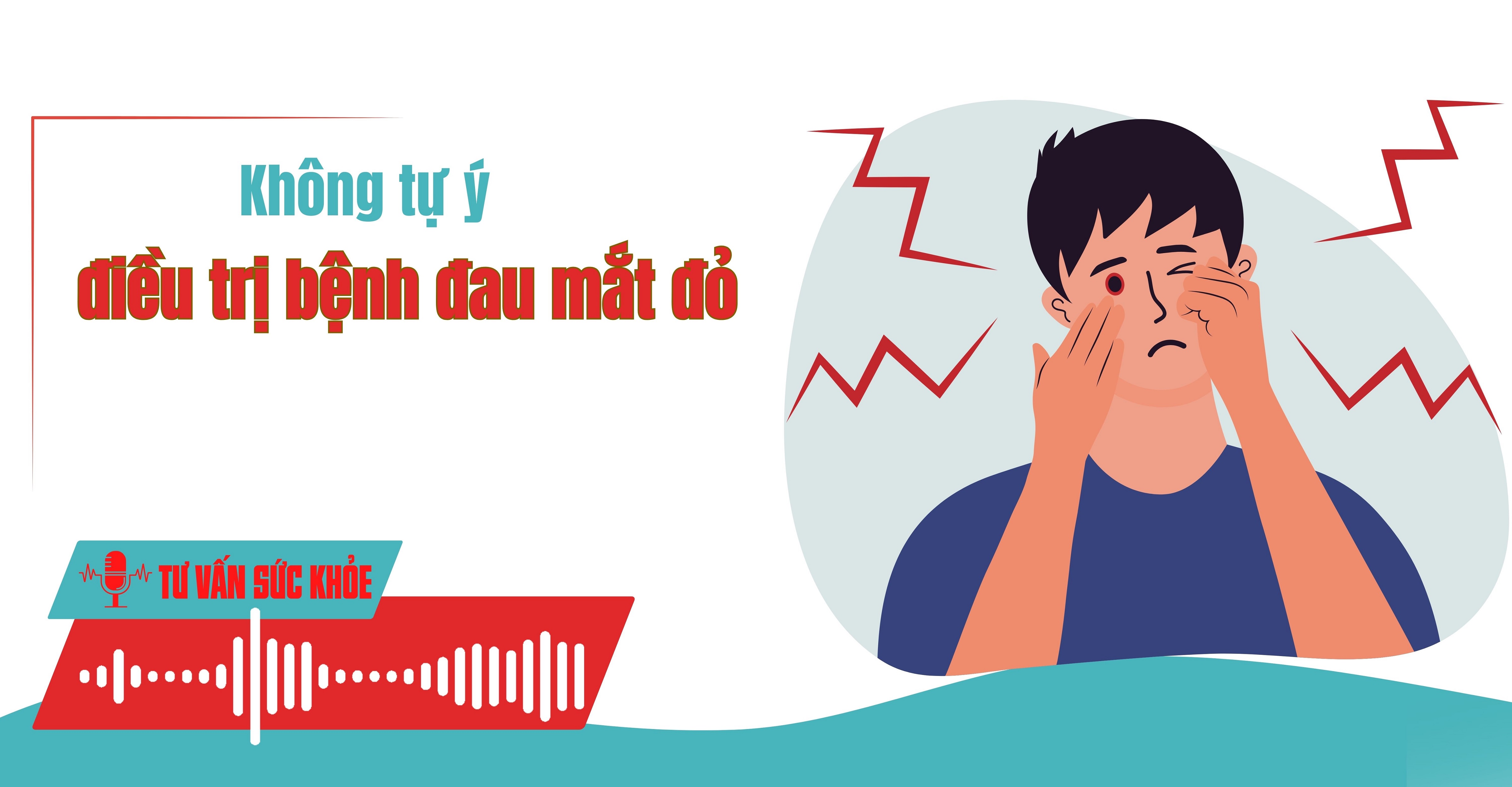 Podcast Tư vấn sức khỏe: Không tự ý điều trị bệnh đau mắt đỏ