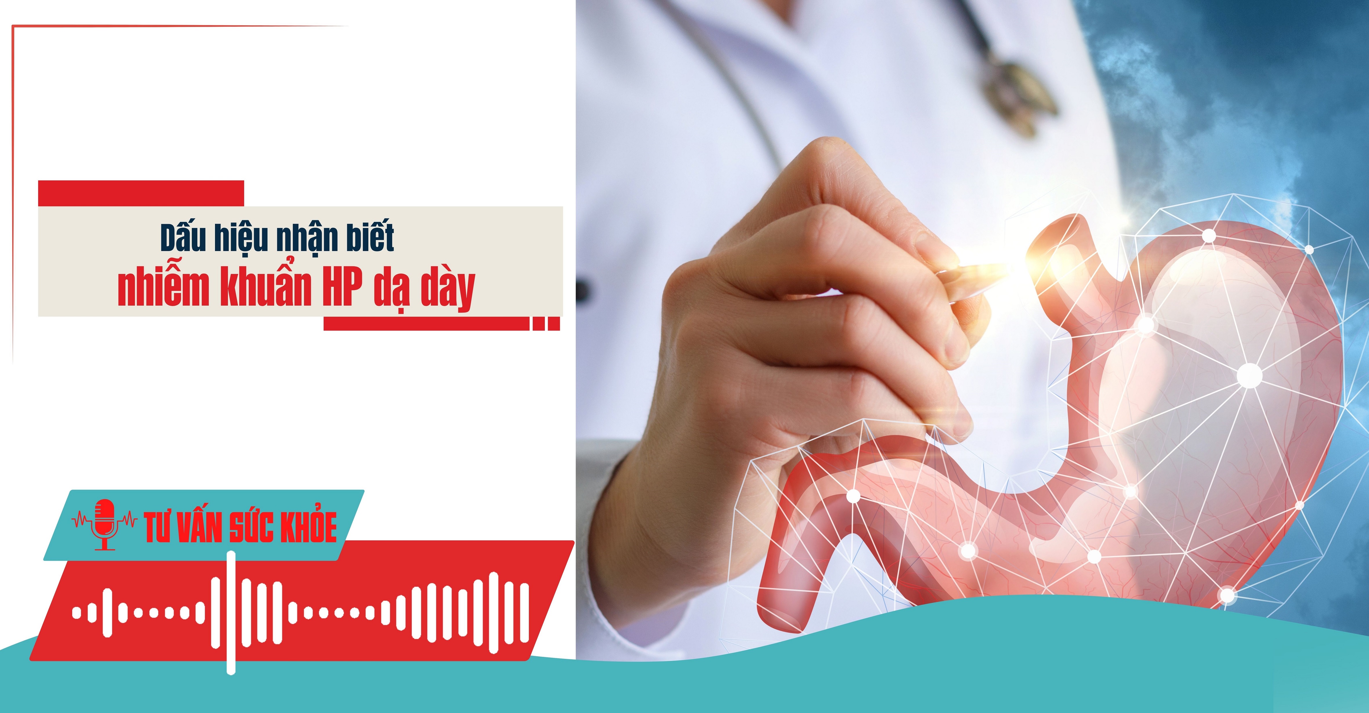 Podcast Tư vấn sức khỏe: Dấu hiệu nhận biết nhiễm khuẩn HP dạ dày