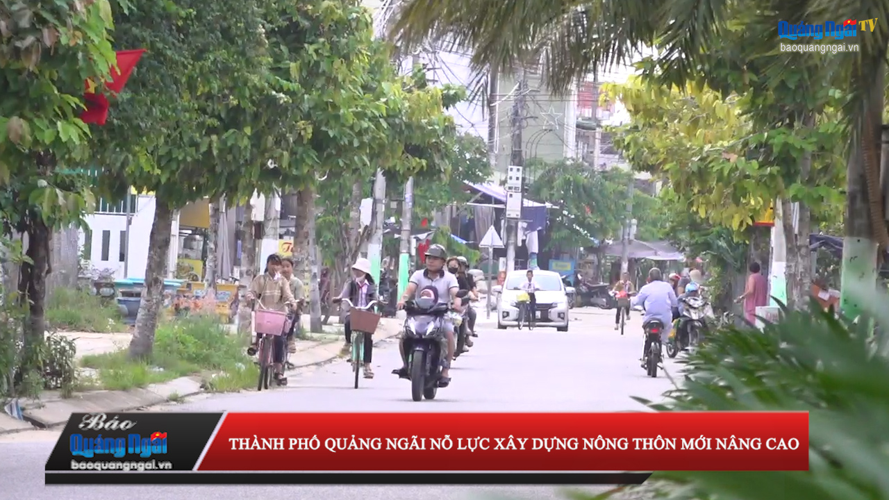 [Video]. Thành phố Quảng Ngãi nỗ lực xây dựng nông thôn mới nâng cao